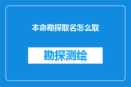 本命勘探取名怎么取(如何为勘探项目命名：一个文字工作者的疑问解答)
