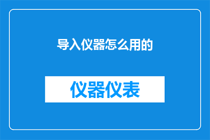 导入仪器怎么用的(如何正确使用导入仪器？)