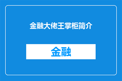 金融大佬王掌柜简介(金融界的传奇人物王掌柜，他是如何塑造了现代金融的辉煌？)