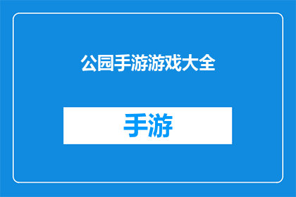 公园手游游戏大全(公园手游游戏大全：你玩过哪些令人难忘的手机游戏？)