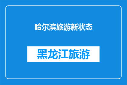 哈尔滨旅游新状态(哈尔滨旅游新状态：探索这座东北城市的魅力了吗？)