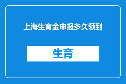 上海生育金申报多久领到(多久能领取到上海生育金？)