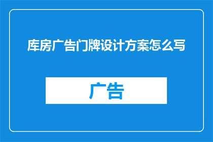 库房广告门牌设计方案怎么写(如何撰写一个引人注目的库房广告门牌设计方案？)