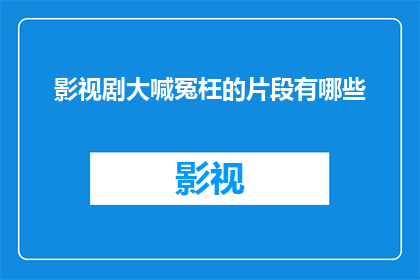 影视剧大喊冤枉的片段有哪些(影视剧中有哪些片段让人忍不住大喊冤枉？)