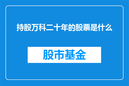 持股万科二十年的股票是什么(二十年持股万科的股票是什么？)