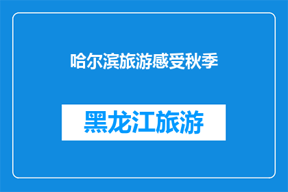 哈尔滨旅游感受秋季(秋季的哈尔滨：旅游体验如何？)