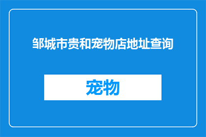邹城市贵和宠物店地址查询(如何查询邹城市贵和宠物店的具体地址？)