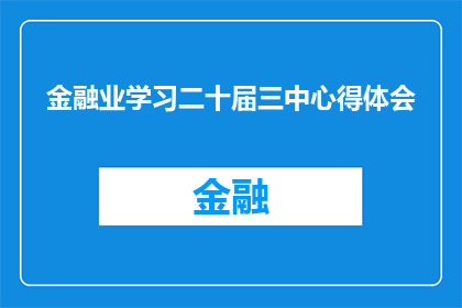 金融业学习二十届三中心得体会(金融业学习二十届三中全会精神的心得体会：如何深化理解并应用于实践？)