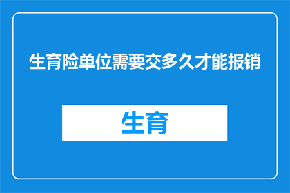 生育险单位需要交多久才能报销(生育险报销期限：单位需缴纳多久才能享受相关福利？)