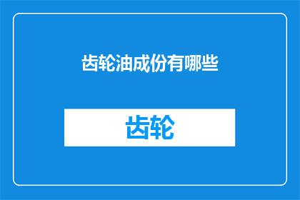齿轮油成份有哪些(齿轮油的神秘成分：揭秘其组成要素)