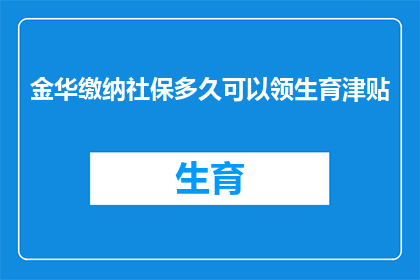 金华缴纳社保多久可以领生育津贴(金华地区，缴纳社保多久后可以领取生育津贴？)