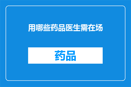 用哪些药品医生需在场(哪些药品的使用需医生在场？)