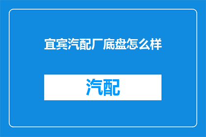 宜宾汽配厂底盘怎么样(宜宾汽配厂底盘质量如何？)
