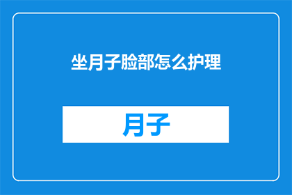 坐月子脸部怎么护理(坐月子期间，如何护理脸部肌肤？)