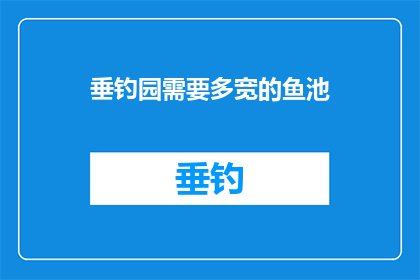 垂钓园需要多宽的鱼池(垂钓园的鱼池宽度应如何确定？)