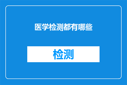 医学检测都有哪些(医学检测的多样性与功能：您了解其涵盖的广泛领域吗？)