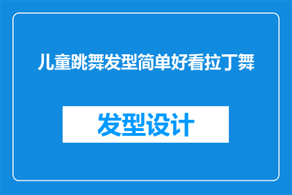 儿童跳舞发型简单好看拉丁舞(儿童跳舞时选择哪种发型既简单又好看？拉丁舞中，有哪些发型是适合孩子们的？)