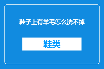 鞋子上有羊毛怎么洗不掉(如何去除鞋子上的羊毛污渍而不损害其外观？)