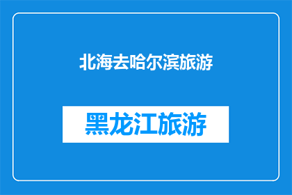 北海去哈尔滨旅游(北海到哈尔滨的旅行：一次探索东北风情的绝佳选择？)