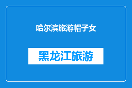 哈尔滨旅游帽子女(哈尔滨旅游帽子女：你是如何巧妙搭配你的旅行帽的？)