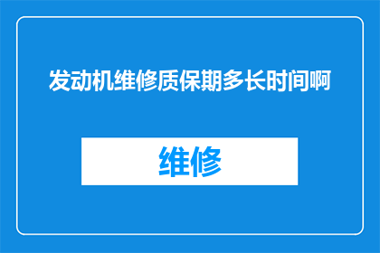 发动机维修质保期多长时间啊(发动机维修质保期是多久？)