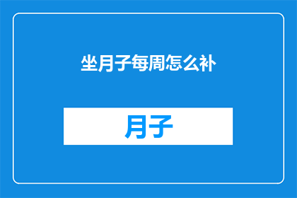 坐月子每周怎么补(坐月子期间，每周如何科学补养？)
