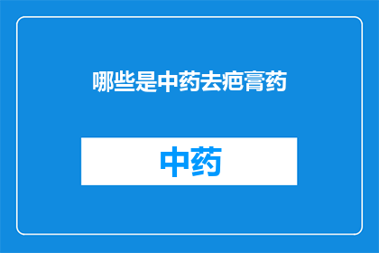 哪些是中药去疤膏药(哪些中药去疤膏药值得一试？)