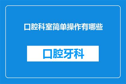 口腔科室简单操作有哪些(口腔科室中有哪些基础且关键的操作？)