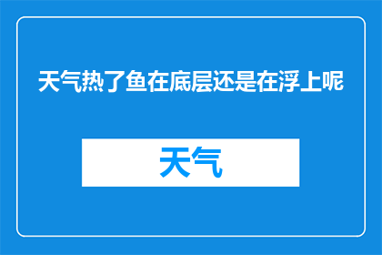 天气热了鱼在底层还是在浮上呢(探究炎热天气下，鱼类是选择在水底静谧还是浮游于水面享受微风？)