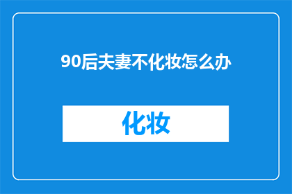 90后夫妻不化妆怎么办(90后夫妻不化妆，面对社会期待怎么办？)