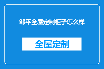 邹平全屋定制柜子怎么样(邹平全屋定制柜子的卓越品质如何？是否值得您的信赖与选择？)