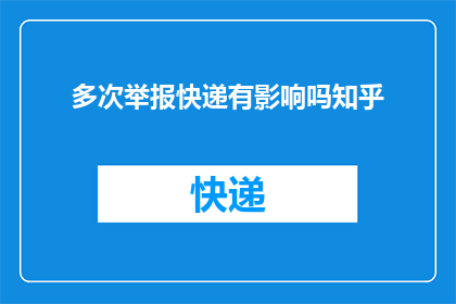 多次举报快递有影响吗知乎(多次举报快递是否会影响个人信誉？在知乎上引发热议)