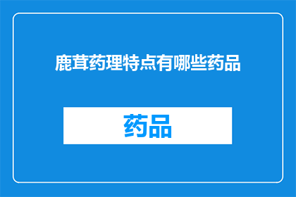 鹿茸药理特点有哪些药品(鹿茸药理特点有哪些药品？)