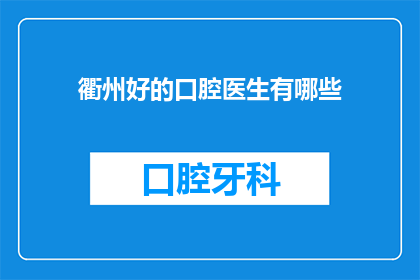 衢州好的口腔医生有哪些(衢州地区口腔医疗专家推荐：哪些牙科医生值得信任？)