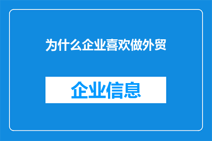 为什么企业喜欢做外贸(为什么企业热衷于投身外贸领域？)