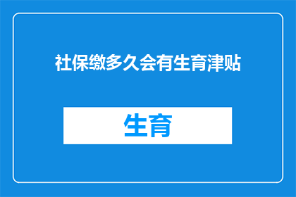 社保缴多久会有生育津贴(生育津贴的领取期限：您需要缴纳社保多久才能享受？)