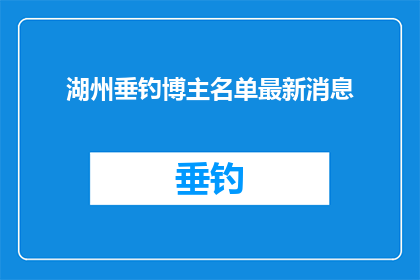 湖州垂钓博主名单最新消息(湖州垂钓爱好者名单最新动态，你了解了吗？)