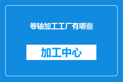 卷轴加工工厂有哪些(卷轴加工工厂的多样性与技术革新：探索现代制造工艺中的关键要素)