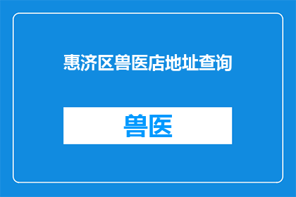 惠济区兽医店地址查询(惠济区兽医店的具体地址在哪里？)