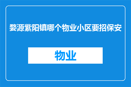 婺源紫阳镇哪个物业小区要招保安(婺源紫阳镇哪个物业小区正在招聘保安？)