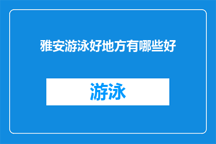 雅安游泳好地方有哪些好(雅安市有哪些游泳胜地值得一游？)