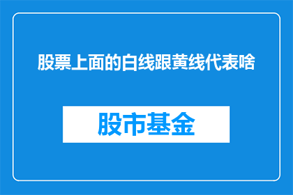 股票上面的白线跟黄线代表啥(股票交易中，白线与黄线分别代表着什么？)