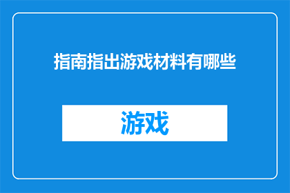 指南指出游戏材料有哪些(游戏材料有哪些？)