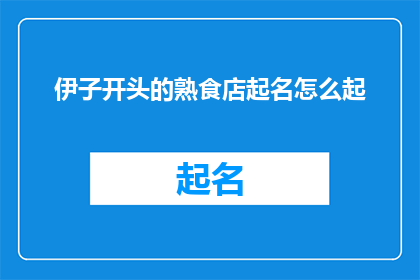 伊子开头的熟食店起名怎么起(如何为一家以伊子开头的熟食店起一个吸引人的名字？)
