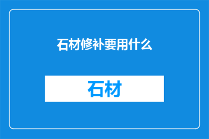 石材修补要用什么(石材修补需要哪些材料？)