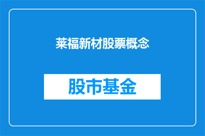 莱福新材股票概念(莱福新材股票概念是否具有投资价值？)