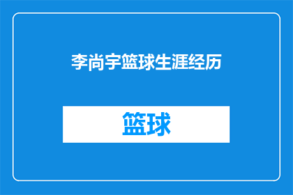 李尚宇篮球生涯经历(李尚宇的篮球生涯：从青涩少年到职业赛场的辉煌轨迹)