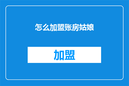 怎么加盟账房姑娘(您是否好奇如何成为账房姑娘的加盟者？)