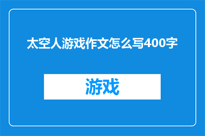 太空人游戏作文怎么写400字(如何撰写一篇引人入胜的太空人游戏作文？)