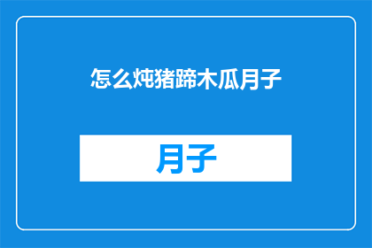 怎么炖猪蹄木瓜月子(如何炖制美味的猪蹄木瓜月子餐？)